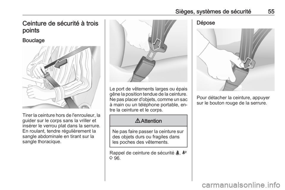 OPEL ASTRA K 2016 Manuel dutilisation (in French) Sièges, systèmes de sécurité55Ceinture de sécurité à troispoints
Bouclage
Tirer la ceinture hors de l'enrouleur, la
guider sur le corps sans la vriller et
insérer le verrou plat dans la se OPEL ASTRA K 2016 Manuel dutilisation (in French) Sièges, systèmes de sécurité55Ceinture de sécurité à troispoints
Bouclage
Tirer la ceinture hors de l'enrouleur, la
guider sur le corps sans la vriller et
insérer le verrou plat dans la se