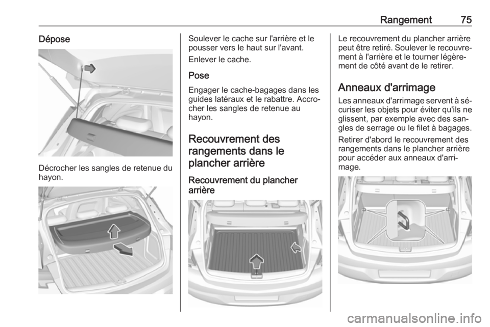 OPEL ASTRA K 2016 Manuel dutilisation (in French) Rangement75Dépose
Décrocher les sangles de retenue du
hayon.
Soulever le cache sur l'arrière et le
pousser vers le haut sur l'avant.
Enlever le cache.
Pose Engager le cache-bagages dans les OPEL ASTRA K 2016 Manuel dutilisation (in French) Rangement75Dépose
Décrocher les sangles de retenue du
hayon.
Soulever le cache sur l'arrière et le
pousser vers le haut sur l'avant.
Enlever le cache.
Pose Engager le cache-bagages dans les