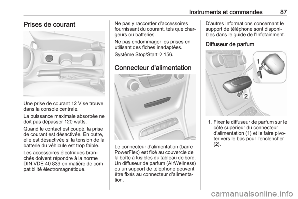 OPEL ASTRA K 2016  Manuel dutilisation (in French) Instruments et commandes87Prises de courant
Une prise de courant 12 V se trouvedans la console centrale.
La puissance maximale absorbée ne
doit pas dépasser 120 watts.
Quand le contact est coupé, l