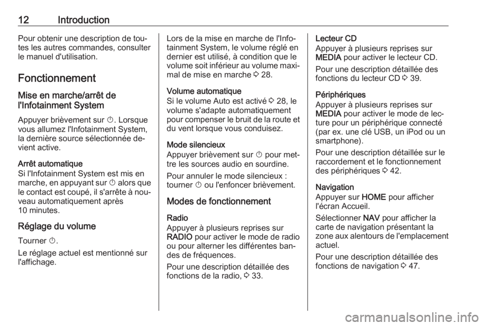 OPEL ASTRA K 2016.5  Manuel multimédia (in French) 12IntroductionPour obtenir une description de tou‐
tes les autres commandes, consulter
le manuel d'utilisation.
Fonctionnement
Mise en marche/arrêt de
l'Infotainment System
Appuyer brièvem