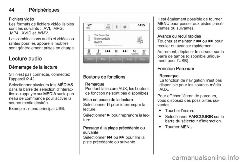 OPEL ASTRA K 2016.5  Manuel multimédia (in French) 44PériphériquesFichiers vidéo
Les formats de fichiers vidéo lisibles
sont les suivants : .AVI, .MPG,
.MP4, .XVID et .WMV.
Les combinaisons audio et vidéo cou‐ rantes pour les appareils mobiles
