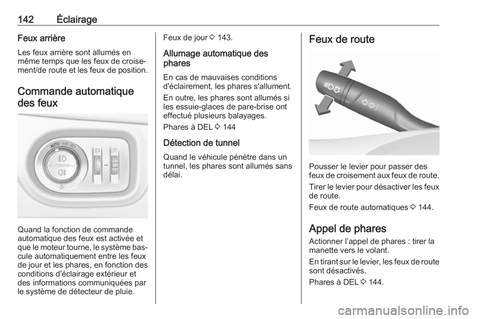 OPEL ASTRA K 2016.5  Manuel dutilisation (in French) 142ÉclairageFeux arrière
Les feux arrière sont allumés en
même temps que les feux de croise‐
ment/de route et les feux de position.
Commande automatique des feux
Quand la fonction de commande
a