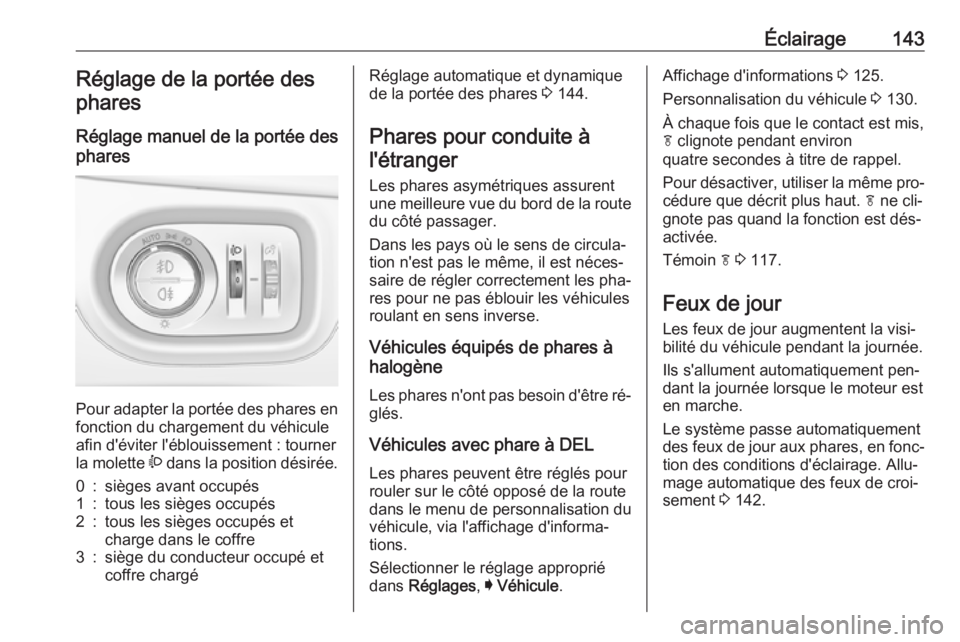 OPEL ASTRA K 2016.5  Manuel dutilisation (in French) Éclairage143Réglage de la portée desphares
Réglage manuel de la portée des
phares 
Pour adapter la portée des phares en fonction du chargement du véhicule
afin d'éviter l'éblouissemen