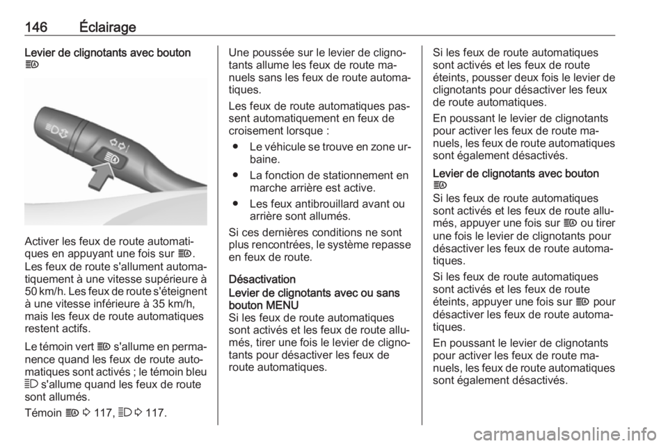 OPEL ASTRA K 2016.5  Manuel dutilisation (in French) 146ÉclairageLevier de clignotants avec bouton
f
Activer les feux de route automati‐
ques en appuyant une fois sur  f.
Les feux de route s'allument automa‐
tiquement à une vitesse supérieure