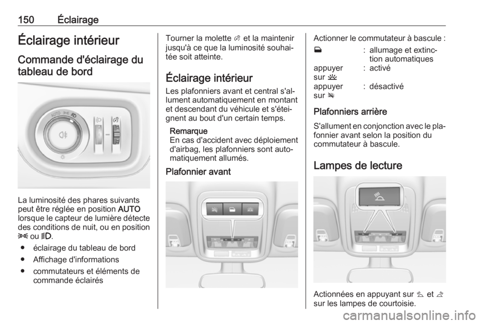 OPEL ASTRA K 2016.5  Manuel dutilisation (in French) 150ÉclairageÉclairage intérieur
Commande d'éclairage du
tableau de bord
La luminosité des phares suivants
peut être réglée en position  AUTO
lorsque le capteur de lumière détecte
des con