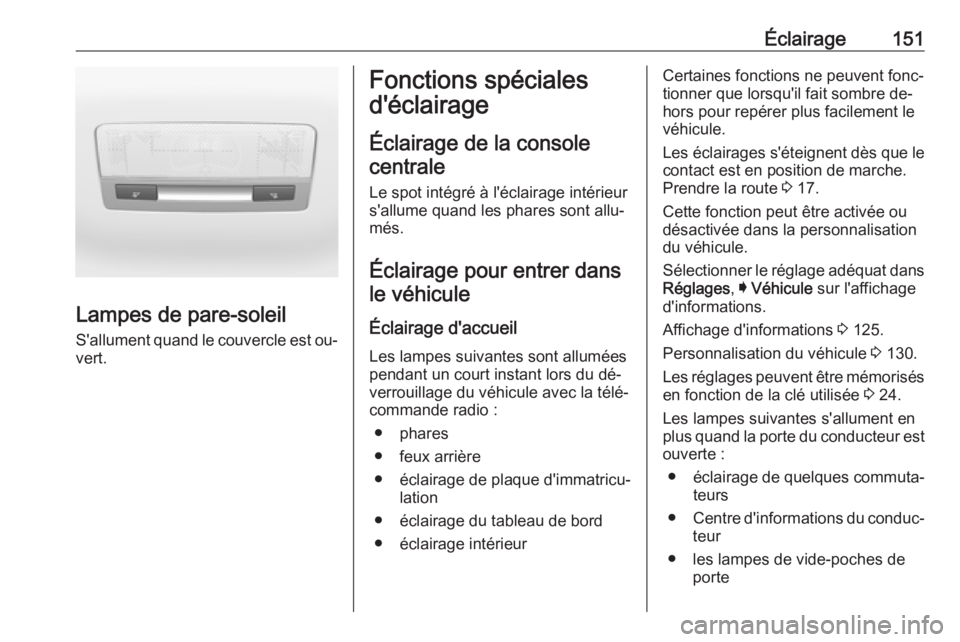 OPEL ASTRA K 2016.5  Manuel dutilisation (in French) Éclairage151
Lampes de pare-soleil
S'allument quand le couvercle est ou‐
vert.
Fonctions spéciales
d'éclairage
Éclairage de la console centrale
Le spot intégré à l'éclairage int