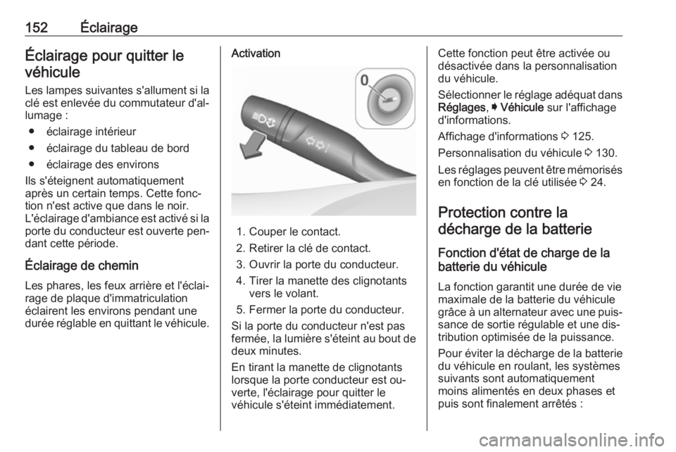 OPEL ASTRA K 2016.5  Manuel dutilisation (in French) 152ÉclairageÉclairage pour quitter levéhicule
Les lampes suivantes s'allument si laclé est enlevée du commutateur d'al‐
lumage :
● éclairage intérieur
● éclairage du tableau de b