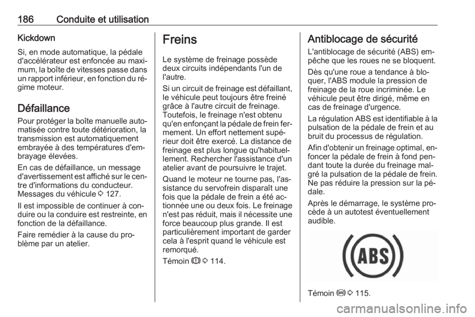OPEL ASTRA K 2016.5 Manuel dutilisation (in French) 186Conduite et utilisationKickdownSi, en mode automatique, la pédale
d'accélérateur est enfoncée au maxi‐
mum, la boîte de vitesses passe dans
un rapport inférieur, en fonction du ré‐
g OPEL ASTRA K 2016.5 Manuel dutilisation (in French) 186Conduite et utilisationKickdownSi, en mode automatique, la pédale
d'accélérateur est enfoncée au maxi‐
mum, la boîte de vitesses passe dans
un rapport inférieur, en fonction du ré‐
g