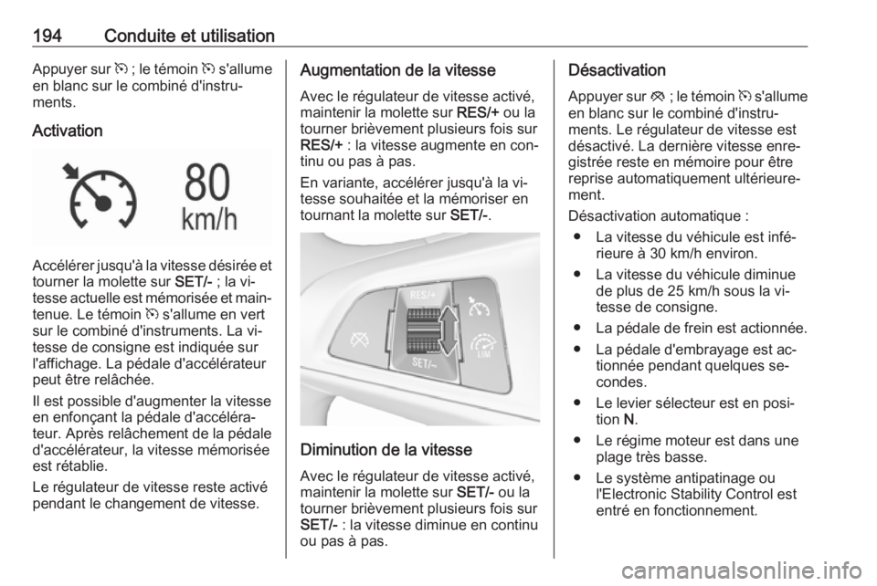 OPEL ASTRA K 2016.5  Manuel dutilisation (in French) 194Conduite et utilisationAppuyer sur m ; le témoin  m s'allume
en blanc sur le combiné d'instru‐
ments.
Activation
Accélérer jusqu'à la vitesse désirée et tourner la molette sur 
