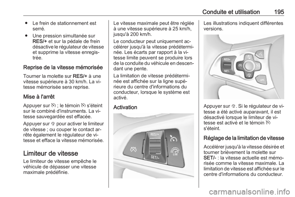 OPEL ASTRA K 2016.5  Manuel dutilisation (in French) Conduite et utilisation195● Le frein de stationnement estserré.
● Une pression simultanée sur RES/+  et sur la pédale de frein
désactive le régulateur de vitesse et supprime la vitesse enregi