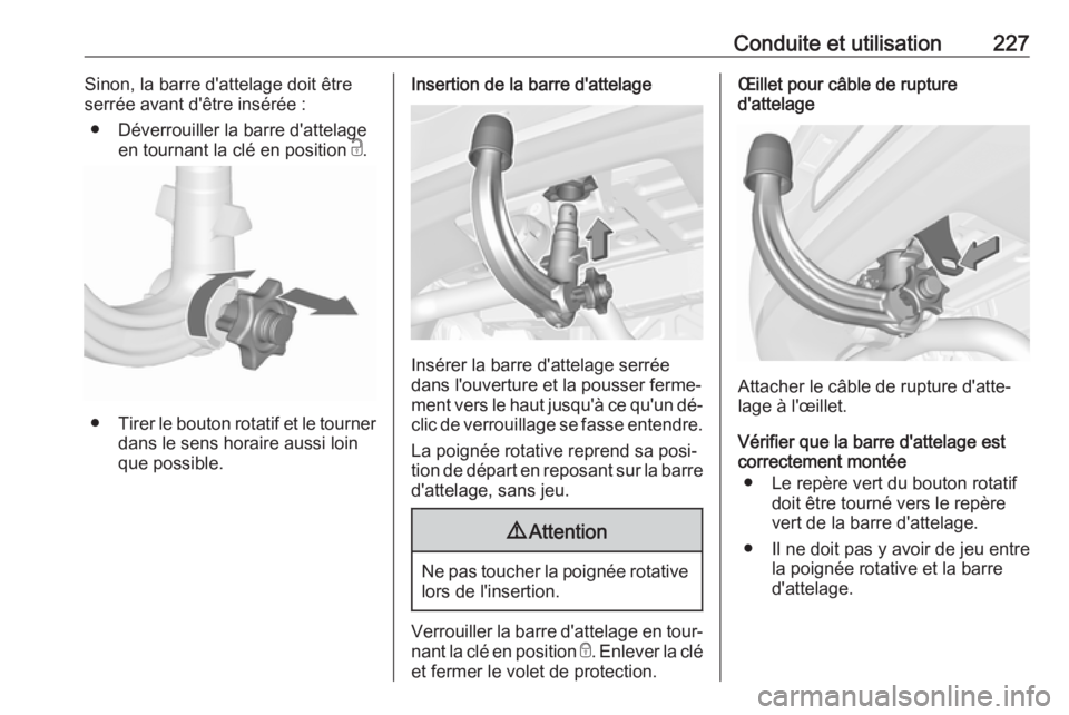 OPEL ASTRA K 2016.5 Manuel dutilisation (in French) Conduite et utilisation227Sinon, la barre d'attelage doit être
serrée avant d'être insérée :
● Déverrouiller la barre d'attelage en tournant la clé en position c.
● Tirer le bo OPEL ASTRA K 2016.5 Manuel dutilisation (in French) Conduite et utilisation227Sinon, la barre d'attelage doit être
serrée avant d'être insérée :
● Déverrouiller la barre d'attelage en tournant la clé en position c.
● Tirer le bo