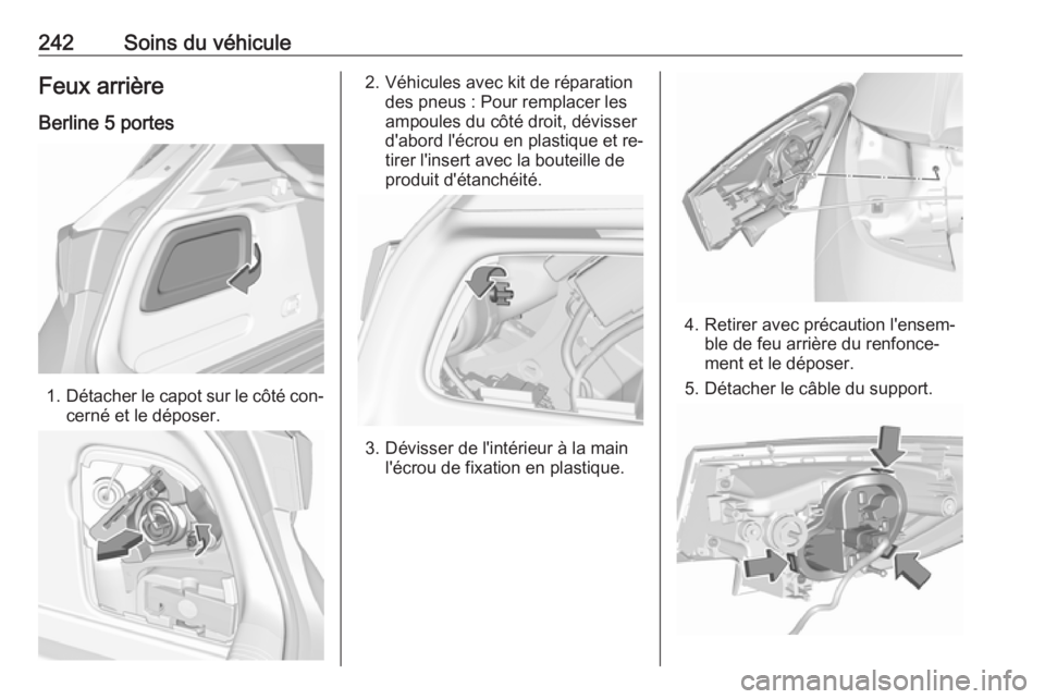 OPEL ASTRA K 2016.5 Manuel dutilisation (in French) 242Soins du véhiculeFeux arrière
Berline 5 portes
1. Détacher le capot sur le côté con‐
cerné et le déposer.
2. Véhicules avec kit de réparation des pneus : Pour remplacer les
ampoules du c OPEL ASTRA K 2016.5 Manuel dutilisation (in French) 242Soins du véhiculeFeux arrière
Berline 5 portes
1. Détacher le capot sur le côté con‐
cerné et le déposer.
2. Véhicules avec kit de réparation des pneus : Pour remplacer les
ampoules du c