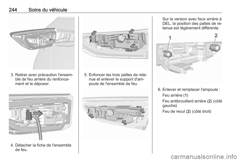 OPEL ASTRA K 2016.5 Manuel dutilisation (in French) 244Soins du véhicule
3. Retirer avec précaution l'ensem‐ble de feu arrière du renfonce‐
ment et le déposer.
4. Détacher la fiche de l'ensemble de feu.
5. Enfoncer les trois pattes de OPEL ASTRA K 2016.5 Manuel dutilisation (in French) 244Soins du véhicule
3. Retirer avec précaution l'ensem‐ble de feu arrière du renfonce‐
ment et le déposer.
4. Détacher la fiche de l'ensemble de feu.
5. Enfoncer les trois pattes de