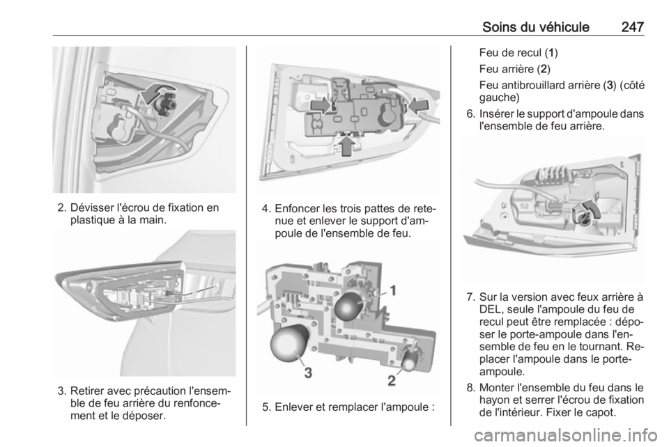 OPEL ASTRA K 2016.5 Manuel dutilisation (in French) Soins du véhicule247
2. Dévisser l'écrou de fixation enplastique à la main.
3. Retirer avec précaution l'ensem‐ble de feu arrière du renfonce‐
ment et le déposer.
4. Enfoncer les tr OPEL ASTRA K 2016.5 Manuel dutilisation (in French) Soins du véhicule247
2. Dévisser l'écrou de fixation enplastique à la main.
3. Retirer avec précaution l'ensem‐ble de feu arrière du renfonce‐
ment et le déposer.
4. Enfoncer les tr