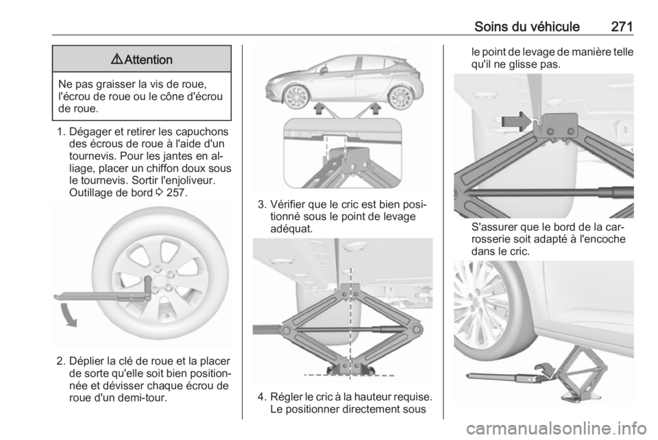 OPEL ASTRA K 2016.5 Manuel dutilisation (in French) Soins du véhicule2719Attention
Ne pas graisser la vis de roue,
l'écrou de roue ou le cône d'écrou de roue.
1. Dégager et retirer les capuchons des écrous de roue à l'aide d'un
t OPEL ASTRA K 2016.5 Manuel dutilisation (in French) Soins du véhicule2719Attention
Ne pas graisser la vis de roue,
l'écrou de roue ou le cône d'écrou de roue.
1. Dégager et retirer les capuchons des écrous de roue à l'aide d'un
t