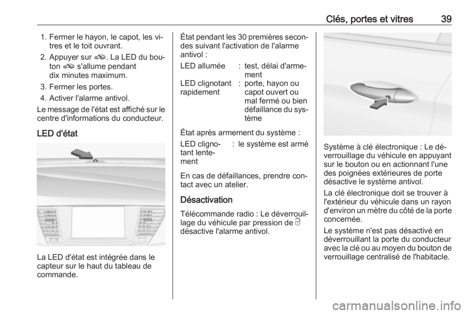 OPEL ASTRA K 2016.5 Manuel dutilisation (in French) Clés, portes et vitres391. Fermer le hayon, le capot, les vi‐tres et le toit ouvrant.
2. Appuyer sur o. La LED du bou‐
ton o s'allume pendant
dix minutes maximum.
3. Fermer les portes.
4. A OPEL ASTRA K 2016.5 Manuel dutilisation (in French) Clés, portes et vitres391. Fermer le hayon, le capot, les vi‐tres et le toit ouvrant.
2. Appuyer sur o. La LED du bou‐
ton o s'allume pendant
dix minutes maximum.
3. Fermer les portes.
4. A