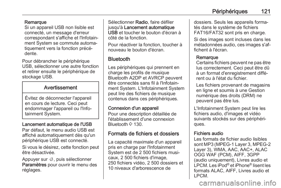 OPEL ASTRA K 2017 Manuel multimédia (in French) Périphériques121Remarque
Si un appareil USB non lisible est
connecté, un message d'erreur correspondant s'affiche et l'Infotain‐ment System se commute automa‐
tiquement vers la fonc OPEL ASTRA K 2017 Manuel multimédia (in French) Périphériques121Remarque
Si un appareil USB non lisible est
connecté, un message d'erreur correspondant s'affiche et l'Infotain‐ment System se commute automa‐
tiquement vers la fonc