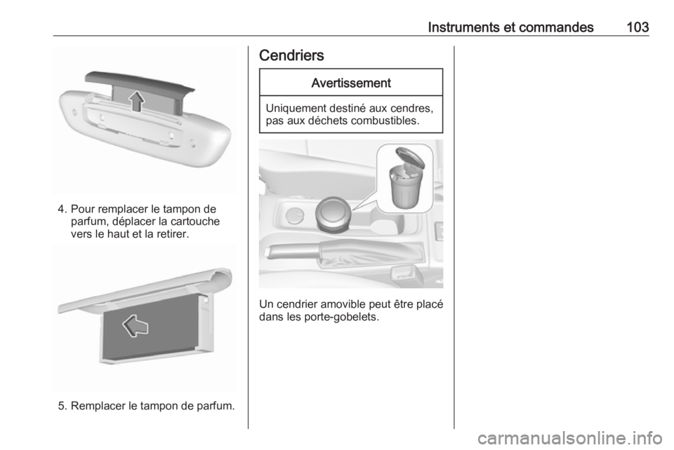 OPEL ASTRA K 2017 Manuel dutilisation (in French) Instruments et commandes103
4. Pour remplacer le tampon deparfum, déplacer la cartouche
vers le haut et la retirer.
5. Remplacer le tampon de parfum.
CendriersAvertissement
Uniquement destiné aux ce OPEL ASTRA K 2017 Manuel dutilisation (in French) Instruments et commandes103
4. Pour remplacer le tampon deparfum, déplacer la cartouche
vers le haut et la retirer.
5. Remplacer le tampon de parfum.
CendriersAvertissement
Uniquement destiné aux ce