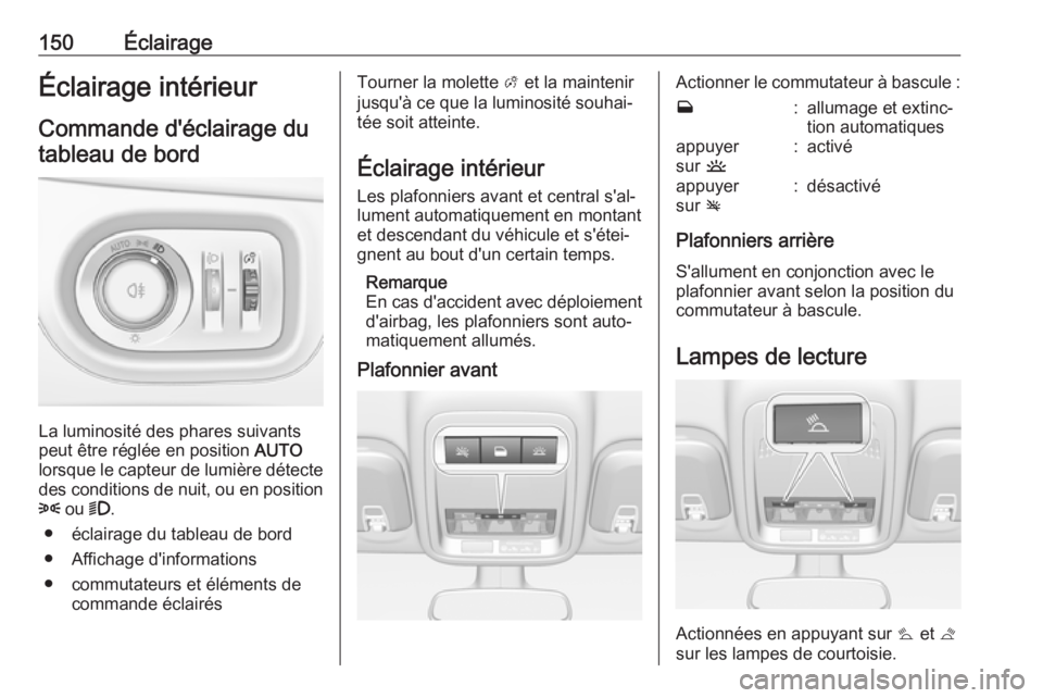 OPEL ASTRA K 2017  Manuel dutilisation (in French) 150ÉclairageÉclairage intérieur
Commande d'éclairage du
tableau de bord
La luminosité des phares suivants
peut être réglée en position  AUTO
lorsque le capteur de lumière détecte
des con
