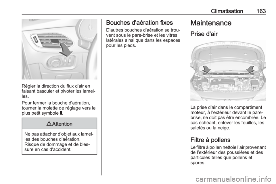 OPEL ASTRA K 2017 Manuel dutilisation (in French) Climatisation163
Régler la direction du flux d'air en
faisant basculer et pivoter les lamel‐ les.
Pour fermer la bouche d'aération, tourner la molette de réglage vers le
plus petit symbol OPEL ASTRA K 2017 Manuel dutilisation (in French) Climatisation163
Régler la direction du flux d'air en
faisant basculer et pivoter les lamel‐ les.
Pour fermer la bouche d'aération, tourner la molette de réglage vers le
plus petit symbol