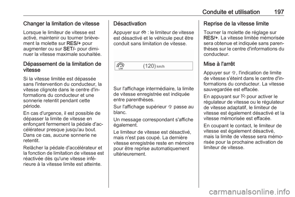 OPEL ASTRA K 2017 Manuel dutilisation (in French) Conduite et utilisation197Changer la limitation de vitesseLorsque le limiteur de vitesse est
activé, maintenir ou tourner briève‐
ment la molette sur RES/+ pour
augmenter ou sur SET/- pour dimi OPEL ASTRA K 2017 Manuel dutilisation (in French) Conduite et utilisation197Changer la limitation de vitesseLorsque le limiteur de vitesse est
activé, maintenir ou tourner briève‐
ment la molette sur RES/+ pour
augmenter ou sur SET/- pour dimi