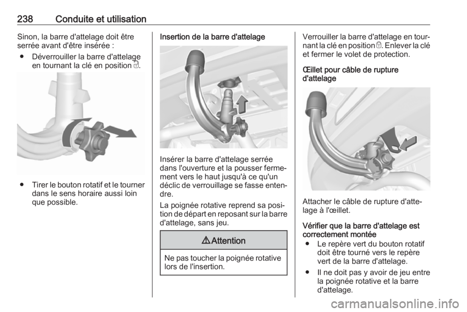 OPEL ASTRA K 2017 Manuel dutilisation (in French) 238Conduite et utilisationSinon, la barre d'attelage doit être
serrée avant d'être insérée :
● Déverrouiller la barre d'attelage en tournant la clé en position c.
● Tirer le bo OPEL ASTRA K 2017 Manuel dutilisation (in French) 238Conduite et utilisationSinon, la barre d'attelage doit être
serrée avant d'être insérée :
● Déverrouiller la barre d'attelage en tournant la clé en position c.
● Tirer le bo