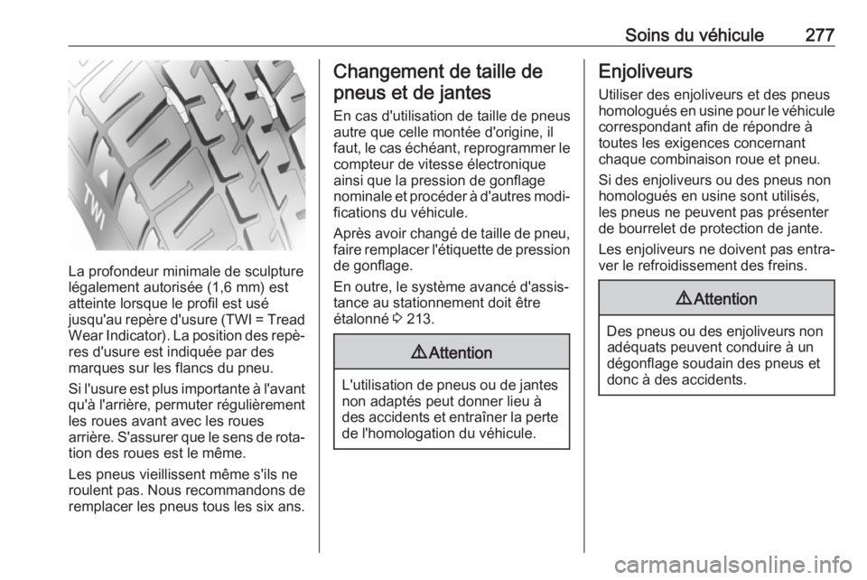 OPEL ASTRA K 2017 Manuel dutilisation (in French) Soins du véhicule277
La profondeur minimale de sculpture
légalement autorisée (1,6 mm) est
atteinte lorsque le profil est usé
jusqu'au repère d'usure (TWI = Tread
Wear Indicator). La posi OPEL ASTRA K 2017 Manuel dutilisation (in French) Soins du véhicule277
La profondeur minimale de sculpture
légalement autorisée (1,6 mm) est
atteinte lorsque le profil est usé
jusqu'au repère d'usure (TWI = Tread
Wear Indicator). La posi