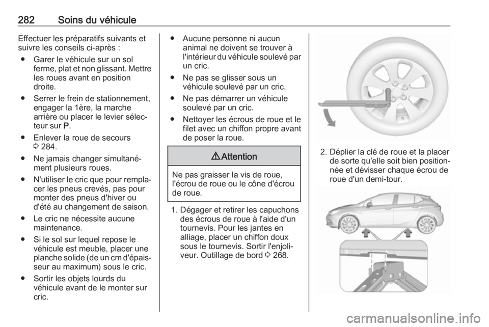 OPEL ASTRA K 2017 Manuel dutilisation (in French) 282Soins du véhiculeEffectuer les préparatifs suivants et
suivre les conseils ci-après :
● Garer le véhicule sur un sol ferme, plat et non glissant. Mettre
les roues avant en position
droite.
OPEL ASTRA K 2017 Manuel dutilisation (in French) 282Soins du véhiculeEffectuer les préparatifs suivants et
suivre les conseils ci-après :
● Garer le véhicule sur un sol ferme, plat et non glissant. Mettre
les roues avant en position
droite.