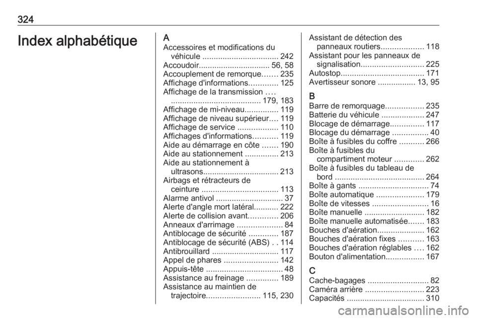 OPEL ASTRA K 2017  Manuel dutilisation (in French) 324Index alphabétiqueAAccessoires et modifications du véhicule  .................................. 242
Accoudoir................................ 56, 58
Accouplement de remorque .......235
Affichage 