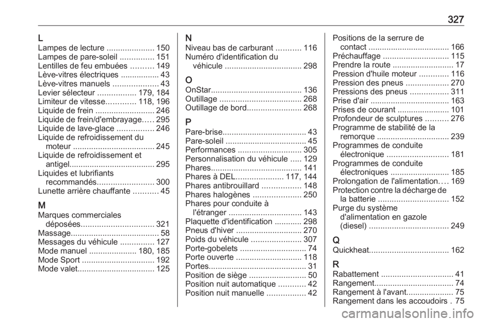 OPEL ASTRA K 2017  Manuel dutilisation (in French) 327LLampes de lecture  .....................150
Lampes de pare-soleil  ...............151
Lentilles de feu embuées  ..........149
Lève-vitres électriques ................. 43
Lève-vitres manuels  