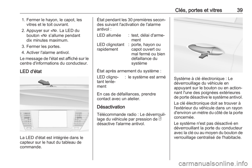 OPEL ASTRA K 2017 Manuel dutilisation (in French) Clés, portes et vitres391. Fermer le hayon, le capot, lesvitres et le toit ouvrant.
2. Appuyer sur o. La LED du
bouton o s'allume pendant
dix minutes maximum.
3. Fermer les portes.
4. Activer l OPEL ASTRA K 2017 Manuel dutilisation (in French) Clés, portes et vitres391. Fermer le hayon, le capot, lesvitres et le toit ouvrant.
2. Appuyer sur o. La LED du
bouton o s'allume pendant
dix minutes maximum.
3. Fermer les portes.
4. Activer l