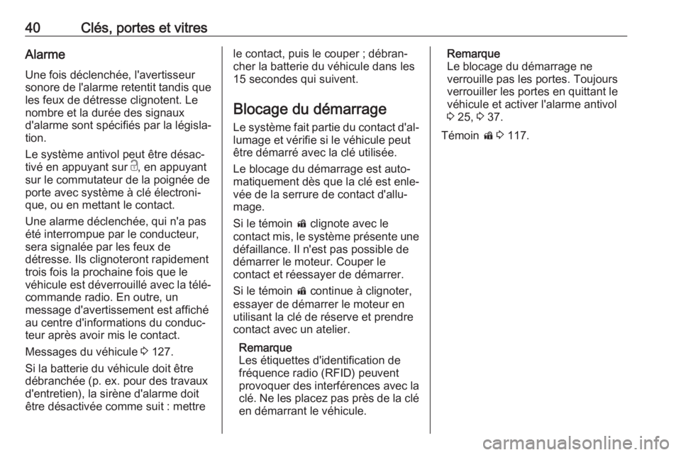 OPEL ASTRA K 2017  Manuel dutilisation (in French) 40Clés, portes et vitresAlarme
Une fois déclenchée, l'avertisseur
sonore de l'alarme retentit tandis que les feux de détresse clignotent. Le
nombre et la durée des signaux
d'alarme so