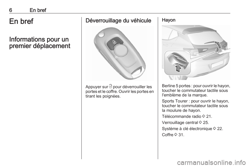 OPEL ASTRA K 2017  Manuel dutilisation (in French) 6En brefEn brefInformations pour un
premier déplacementDéverrouillage du véhicule
Appuyer sur  c
 pour déverrouiller les
portes et le coffre. Ouvrir les portes en
tirant les poignées.
Hayon
Berli