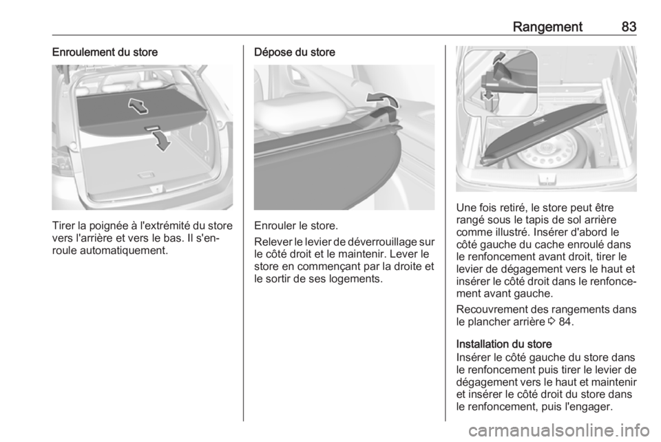 OPEL ASTRA K 2017 Manuel dutilisation (in French) Rangement83Enroulement du store
Tirer la poignée à l'extrémité du storevers l'arrière et vers le bas. Il s'en‐
roule automatiquement.
Dépose du store
Enrouler le store.
Relever le OPEL ASTRA K 2017 Manuel dutilisation (in French) Rangement83Enroulement du store
Tirer la poignée à l'extrémité du storevers l'arrière et vers le bas. Il s'en‐
roule automatiquement.
Dépose du store
Enrouler le store.
Relever le