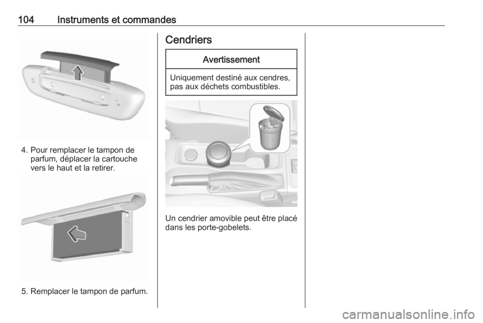 OPEL ASTRA K 2017.5  Manuel dutilisation (in French) 104Instruments et commandes
4. Pour remplacer le tampon deparfum, déplacer la cartouche
vers le haut et la retirer.
5. Remplacer le tampon de parfum.
CendriersAvertissement
Uniquement destiné aux ce