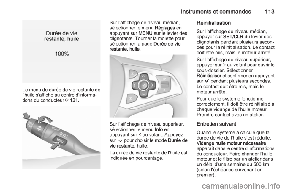 OPEL ASTRA K 2017.5  Manuel dutilisation (in French) Instruments et commandes113
Le menu de durée de vie restante de
l'huile s'affiche au centre d'informa‐
tions du conducteur  3 121.
Sur l'affichage de niveau médian,
sélectionner l