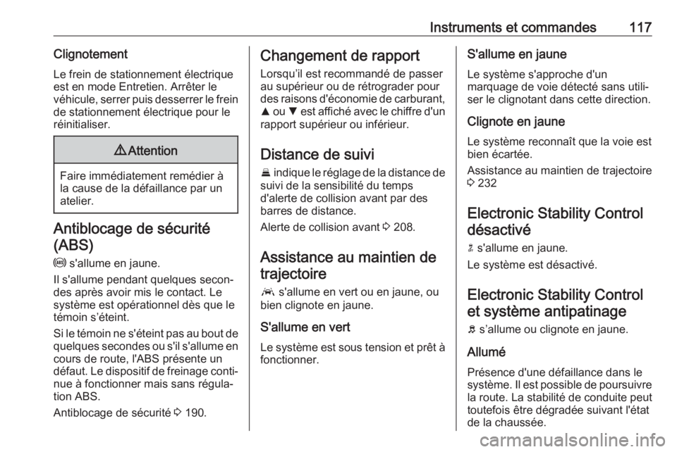 OPEL ASTRA K 2017.5  Manuel dutilisation (in French) Instruments et commandes117ClignotementLe frein de stationnement électrique
est en mode Entretien. Arrêter le
véhicule, serrer puis desserrer le frein
de stationnement électrique pour le
réinitia