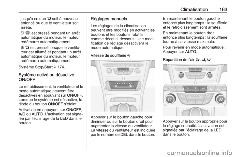 OPEL ASTRA K 2017.5  Manuel dutilisation (in French) Climatisation163jusqu'à ce que l soit à nouveau
enfoncé ou que le ventilateur soit
arrêté.
Si  V  est pressé pendant un arrêt
automatique du moteur, le moteur
redémarre automatiquement.
Si