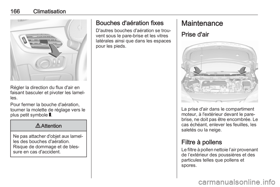 OPEL ASTRA K 2017.5  Manuel dutilisation (in French) 166Climatisation
Régler la direction du flux d'air en
faisant basculer et pivoter les lamel‐ les.
Pour fermer la bouche d'aération, tourner la molette de réglage vers le
plus petit symbol