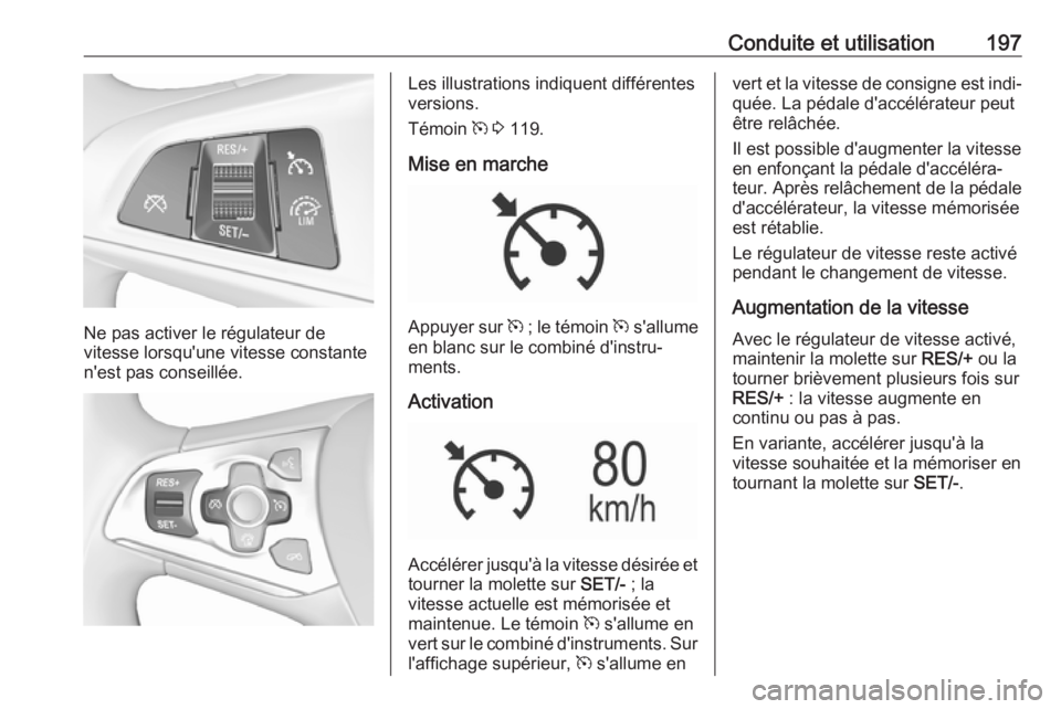 OPEL ASTRA K 2017.5 Manuel dutilisation (in French) Conduite et utilisation197
Ne pas activer le régulateur de
vitesse lorsqu'une vitesse constante
n'est pas conseillée.
Les illustrations indiquent différentes
versions.
Témoin m 3 119.
Mi OPEL ASTRA K 2017.5 Manuel dutilisation (in French) Conduite et utilisation197
Ne pas activer le régulateur de
vitesse lorsqu'une vitesse constante
n'est pas conseillée.
Les illustrations indiquent différentes
versions.
Témoin m 3 119.
Mi