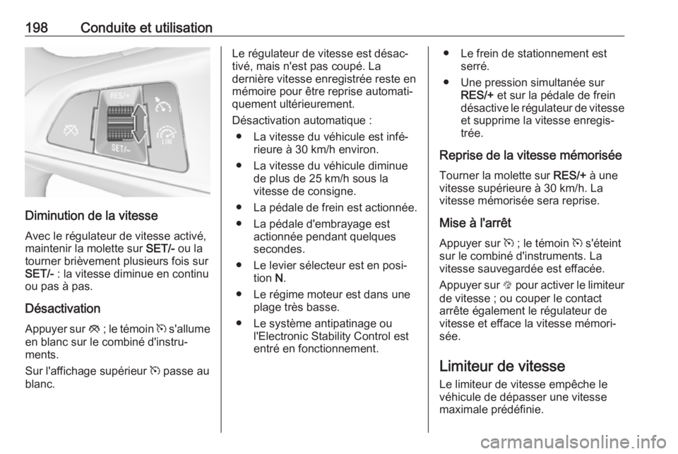 OPEL ASTRA K 2017.5 Manuel dutilisation (in French) 198Conduite et utilisation
Diminution de la vitesseAvec le régulateur de vitesse activé,
maintenir la molette sur SET/- ou la
tourner brièvement plusieurs fois sur
SET/- : la vitesse diminue en c OPEL ASTRA K 2017.5 Manuel dutilisation (in French) 198Conduite et utilisation
Diminution de la vitesseAvec le régulateur de vitesse activé,
maintenir la molette sur SET/- ou la
tourner brièvement plusieurs fois sur
SET/- : la vitesse diminue en c
