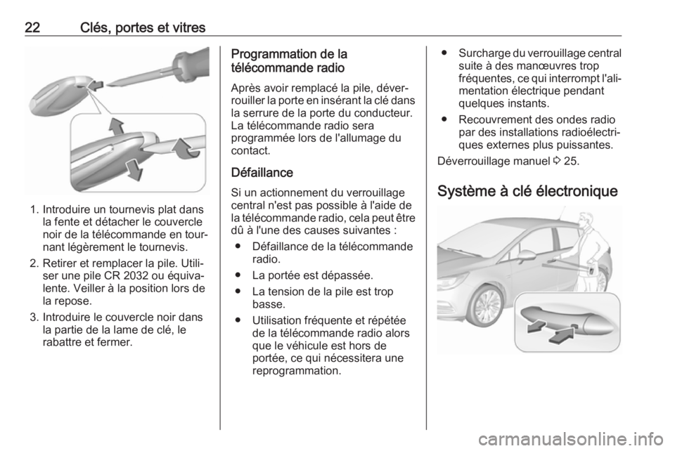 OPEL ASTRA K 2017.5 Manuel dutilisation (in French) 22Clés, portes et vitres
1. Introduire un tournevis plat dansla fente et détacher le couvercle
noir de la télécommande en tour‐ nant légèrement le tournevis.
2. Retirer et remplacer la pile. U OPEL ASTRA K 2017.5 Manuel dutilisation (in French) 22Clés, portes et vitres
1. Introduire un tournevis plat dansla fente et détacher le couvercle
noir de la télécommande en tour‐ nant légèrement le tournevis.
2. Retirer et remplacer la pile. U