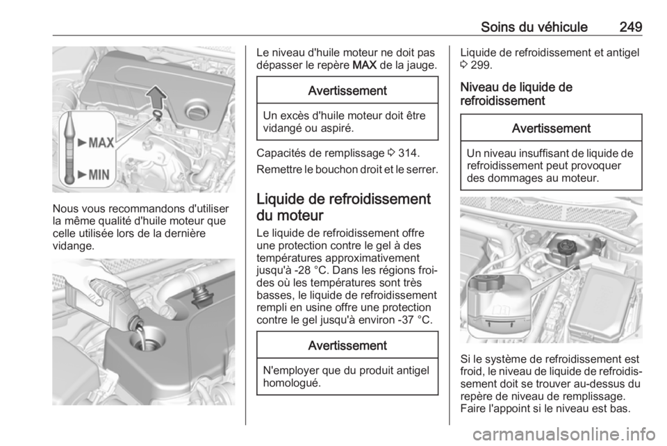 OPEL ASTRA K 2017.5  Manuel dutilisation (in French) Soins du véhicule249
Nous vous recommandons d'utiliser
la même qualité d'huile moteur que celle utilisée lors de la dernière
vidange.
Le niveau d'huile moteur ne doit pas
dépasser le