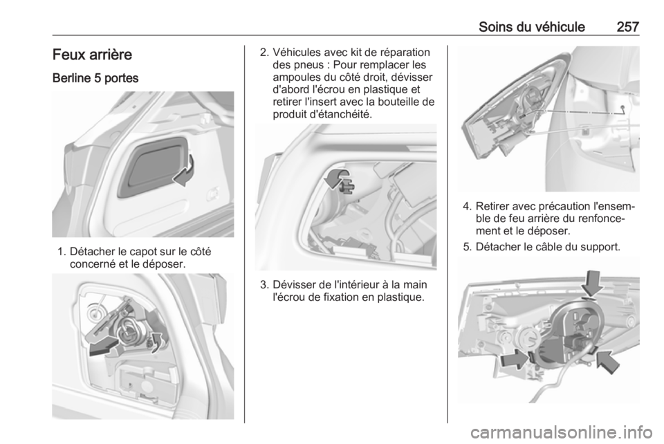 OPEL ASTRA K 2017.5  Manuel dutilisation (in French) Soins du véhicule257Feux arrière
Berline 5 portes
1. Détacher le capot sur le côté concerné et le déposer.
2. Véhicules avec kit de réparationdes pneus : Pour remplacer les
ampoules du côté