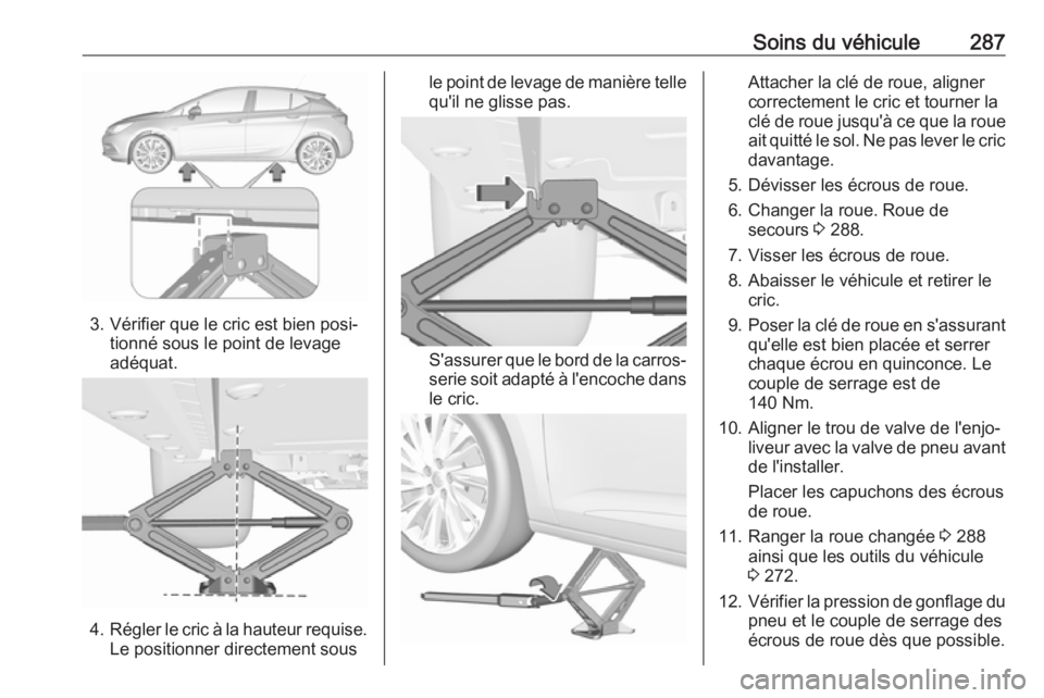 OPEL ASTRA K 2017.5  Manuel dutilisation (in French) Soins du véhicule287
3. Vérifier que le cric est bien posi‐tionné sous le point de levage
adéquat.
4. Régler le cric à la hauteur requise.
Le positionner directement sous
le point de levage de