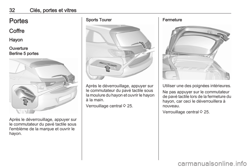 OPEL ASTRA K 2017.5 Manuel dutilisation (in French) 32Clés, portes et vitresPortes
Coffre HayonOuvertureBerline 5 portes
Après le déverrouillage, appuyer sur
le commutateur du pavé tactile sous
l'emblème de la marque et ouvrir le
hayon.
Sports OPEL ASTRA K 2017.5 Manuel dutilisation (in French) 32Clés, portes et vitresPortes
Coffre HayonOuvertureBerline 5 portes
Après le déverrouillage, appuyer sur
le commutateur du pavé tactile sous
l'emblème de la marque et ouvrir le
hayon.
Sports
