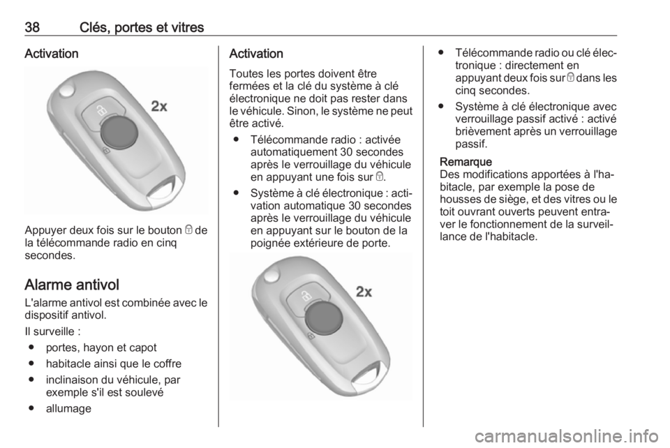 OPEL ASTRA K 2017.5  Manuel dutilisation (in French) 38Clés, portes et vitresActivation
Appuyer deux fois sur le bouton e de
la télécommande radio en cinq
secondes.
Alarme antivol L'alarme antivol est combinée avec le
dispositif antivol.
Il surv