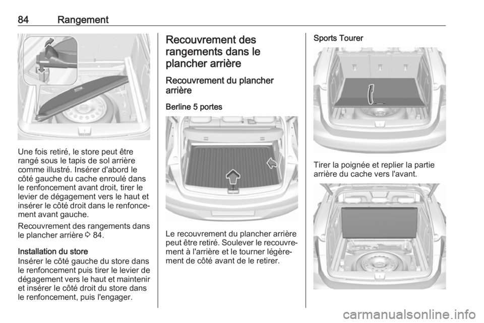 OPEL ASTRA K 2017.5  Manuel dutilisation (in French) 84Rangement
Une fois retiré, le store peut être
rangé sous le tapis de sol arrière
comme illustré. Insérer d'abord le côté gauche du cache enroulé dansle renfoncement avant droit, tirer l
