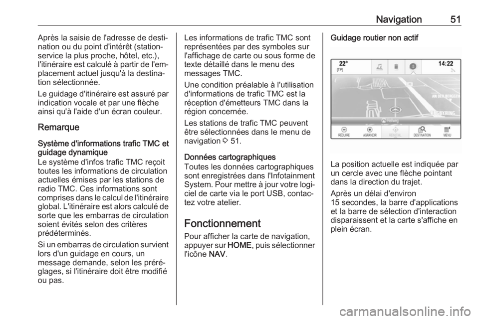 OPEL ASTRA K 2018  Manuel multimédia (in French) Navigation51Après la saisie de l'adresse de desti‐
nation ou du point d'intérêt (station-
service la plus proche, hôtel, etc.), l'itinéraire est calculé à partir de l'em‐
pl