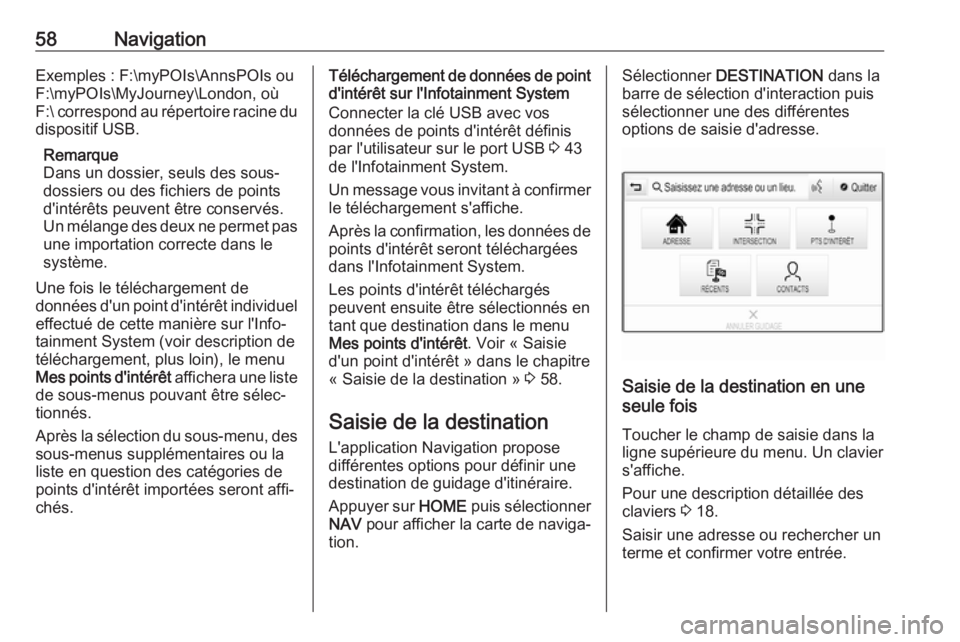 OPEL ASTRA K 2018  Manuel multimédia (in French) 58NavigationExemples : F:\myPOIs\AnnsPOIs ou
F:\myPOIs\MyJourney\London, où
F:\  correspond au répertoire racine du
dispositif USB.
Remarque
Dans un dossier, seuls des sous-
dossiers ou des fichiers